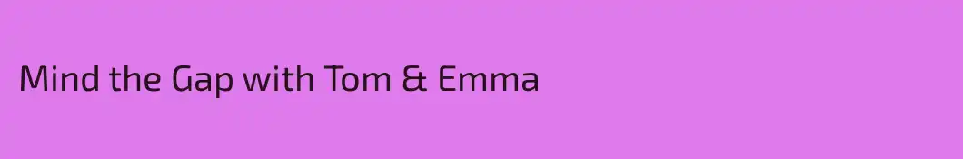 Mind the Gap with Tom & Emma